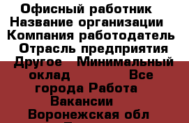 Офисный работник › Название организации ­ Компания-работодатель › Отрасль предприятия ­ Другое › Минимальный оклад ­ 20 000 - Все города Работа » Вакансии   . Воронежская обл.,Лиски г.